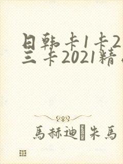 日韩卡1卡2卡三卡2021精品推荐