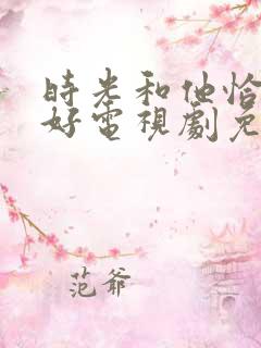 时光和他恰是正好电视剧免费观看