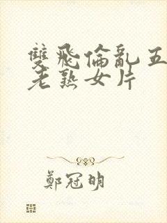 双飞伦乱五十路老熟女片