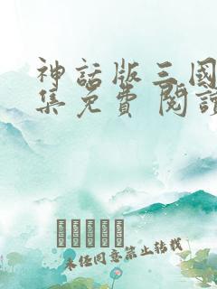 神话版三国 全集免费 阅读
