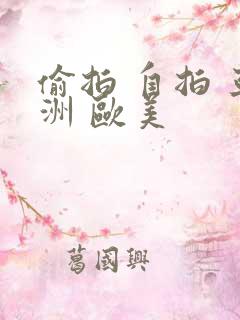 偷拍 自拍 亚洲 欧美