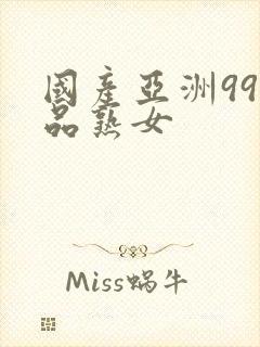 国产亚洲99精品熟女