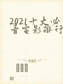 2021十大必看电影排行榜