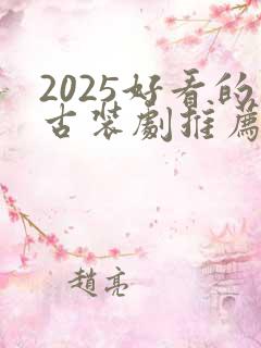 2025好看的古装剧推荐榜前十名