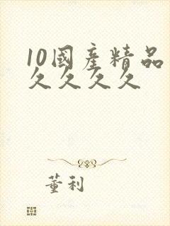 10国产精品久久久久久