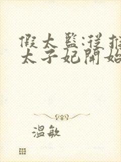 假太监:从推倒太子妃开始免费阅读全文小说