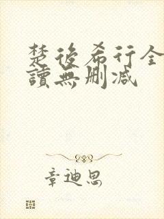 楚后希行全文阅读无删减