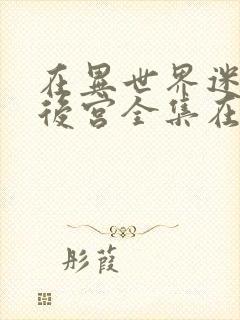 在异世界迷宫开后宫全集在线看