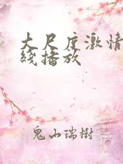 大尺度激情戏在线播放