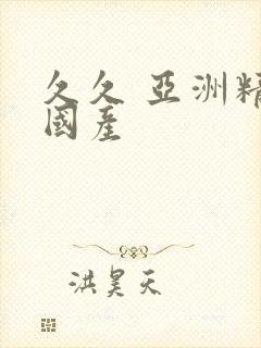 久久 亚洲精品国产