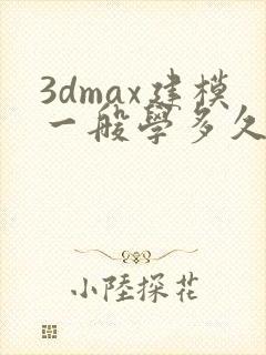 3dmax建模一般学多久