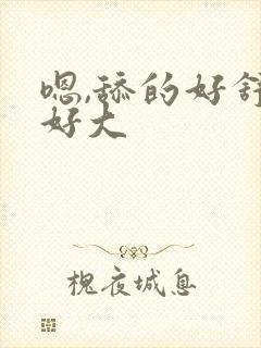 嗯,舔的好舒服好大