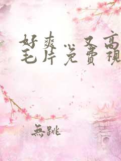 好爽…又高潮了毛片免费视频