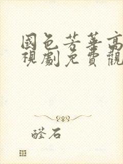 国色芳华高清电视剧免费观看全集