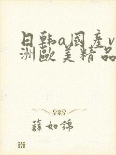 日韩a国产v亚洲欧美精品