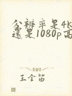 分辨率是4k高还是1080p高