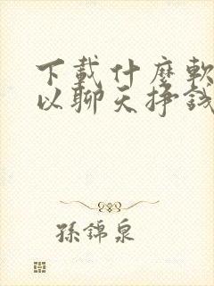 下载什么软件可以聊天挣钱的软件