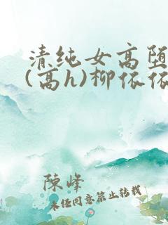 清纯女高堕落记(高h)柳依依