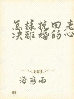 怎样挽回老公坚决离婚的心