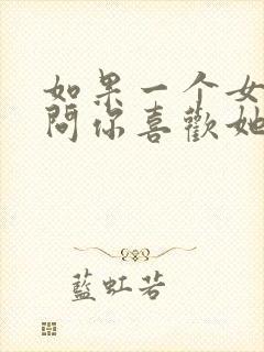 如果一个女孩子问你喜欢她什么怎么回答