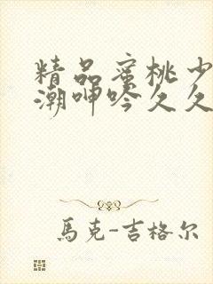 精品蜜桃少妇高潮呻吟久久久