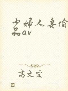 少妇人妻偷人精品av