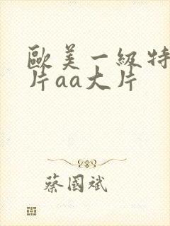 欧美一级特黄大片aa大片