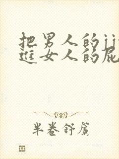 把男人的jj放进女人的屁股里的软件