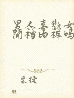 男人喜欢女人穿开裆内裤吗