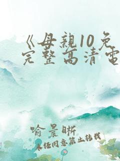 《母亲10免费完整高清电视剧在线看》
