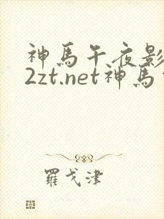 神马午夜影院22zt.net神马电影都有
