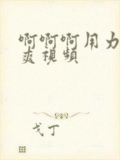 啊啊啊用力插好爽视频