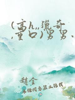 (高h,,猎奇,重口)男男小说