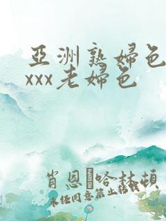 亚洲熟妇色xxxxx老妇色