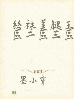 丝袜美腿玉足一区二区三区