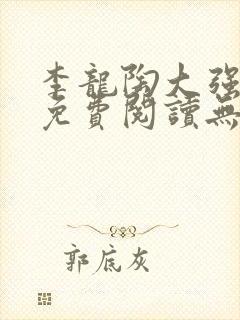 李龙陶大强小说免费阅读无弹窗