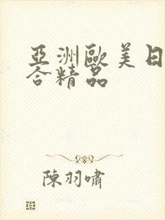 亚洲欧美日韩综合精品