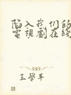 陷入我们的热恋电视剧在线观看王安宇