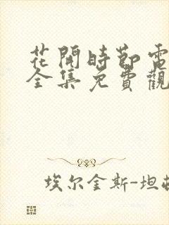 花开时节电视剧全集免费观看