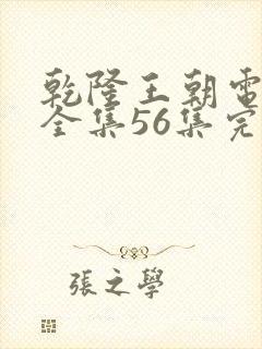 乾隆王朝电视剧全集56集完整版