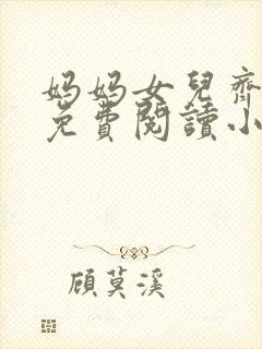 妈妈女儿齐上阵免费阅读小说全文