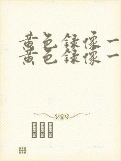 黄色录像一级片黄色录像一级