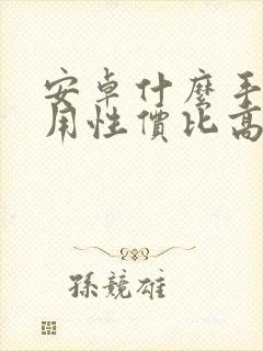 安卓什么手机好用性价比高又便宜