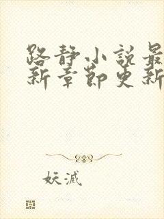 路静小说最新更新章节更新时间