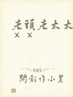 老头老太太xxⅹⅹ