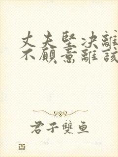 丈夫坚决离婚我不愿意离该怎样挽回