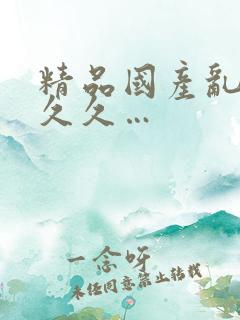 精品国产乱码久久久…