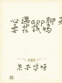 心遇app聊天要花钱吗