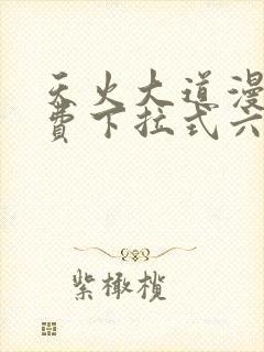 天火大道漫画免费下拉式六漫画