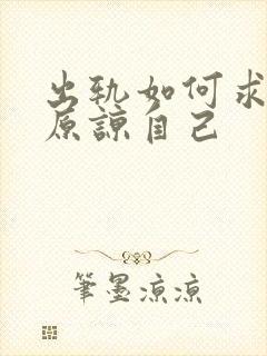 出轨如何求老公原谅自己